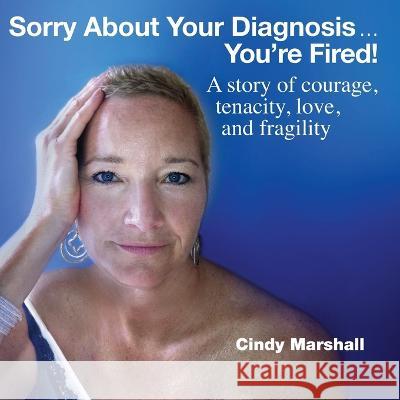 Sorry About Your Diagnosis...You're Fired! Cindy Marshall   9780976828587 Shine Strategy, LLC - książka