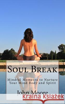 Soul Break: Mindful Moments to Nurture Your Mind Body and Spirit John Moore 9781540668431 Createspace Independent Publishing Platform - książka