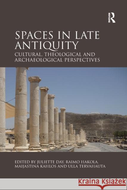 Spaces in Late Antiquity: Cultural, Theological and Archaeological Perspectives Juliette Day Raimo Hakola Maijastina Kahlos 9780367880453 Routledge - książka