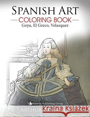 Spanish Art Coloring Book: Goya, El Greco, Velasquez Arthur Benjamin 9781619495623 Maestro Publishing Group - książka