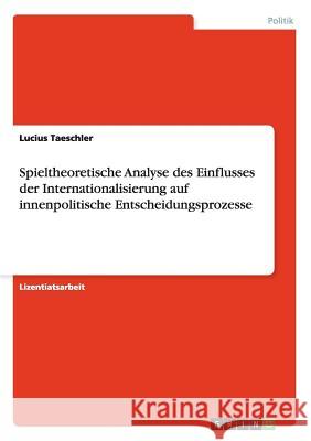 Spieltheoretische Analyse des Einflusses der Internationalisierung auf innenpolitische Entscheidungsprozesse Lucius Taeschler 9783640135288 Grin Verlag - książka