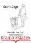 Spirit Dogs: How to Be Your Dog's Personal Shaman Jane Galer Kim Englishbee 9780998132303 Poiesis Press
