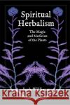 Spiritual Herbalism: The Magic and Medicine of the Plants Williams, Josh 9781801520140 Aeon Books