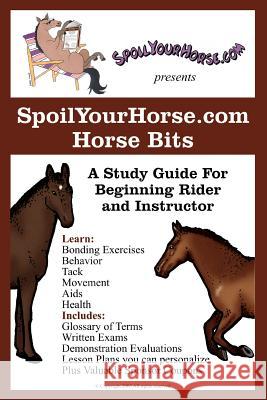 SpoilYourHorse.com Horse Bits: A Study Guide For Beginning Rider and Instructor Spoilyourhorse Com 9780595279968 iUniverse - książka