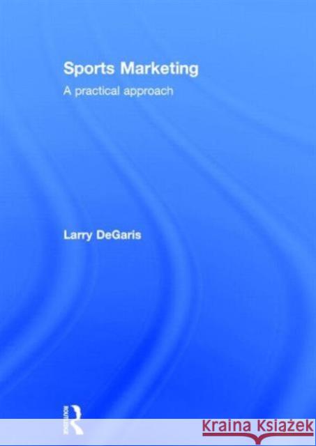 Sports Marketing: A Practical Approach Degaris, Larry 9780415630467 Routledge - książka