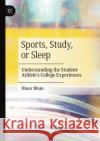 Sports, Study, or Sleep: Understanding the Student-Athlete's College Experiences Blum, Dinur 9783030613280 Springer International Publishing