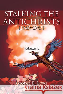 Stalking the Antichrists (1940 1965) Volume 1: And Their False Nuclear Prophets, Nuclear Gladiators and Spirit Warriors 1940 2012 Lowe, George E. 9781477133996 Xlibris Corporation - książka