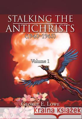 Stalking the Antichrists (1940-1965) Volume 1: And Their False Nuclear Prophets, Nuclear Gladiators and Spirit Warriors 1940 - 2012 Lowe, George E. 9781477134009 Xlibris Corporation - książka