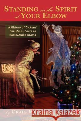 Standing in the Spirit at Your Elbow: A History of Dicken's Christmas Carol as Radio/Audio Drama Wichman, Craig 9781593932206 Bearmanor Media - książka