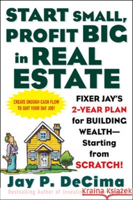 Start Small, Profit Big in Real Estate: Fixer Jay's 2-Year Plan for Building Wealth - Starting from Scratch! Decima, Jay 9780071443807 McGraw-Hill Companies - książka
