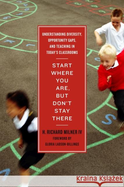 Start Where You Are, But Don't Stay There: Understanding Diversity, Opportunity Gaps, and Teaching in Today's Classrooms Milner, H. Richard 9781934742761 Harvard Educational Publishing Group - książka