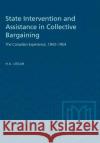 State Intervention and Assistance in Collective Bargaining: The Canadian Experience, 1943-1954 H. a. Logan 9781487581619 University of Toronto Press