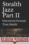 Stealth Jazz Part II: Educational Dystopia Tom Smith 9781980784548 Independently Published