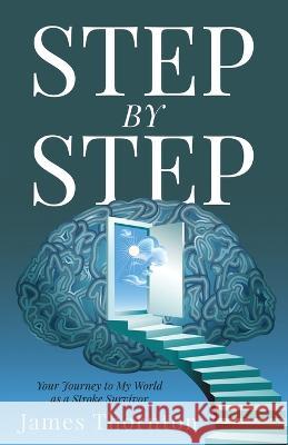 STEP...by...STEP: Your Journey to My World as a Stroke Survivor James Thornton John Schoger  9781647469252 Author Academy Elite - książka