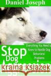 Stop Dog Aggression: Everything You Need to Know to Handle Dog Behavioral Problems Daniel Joseph 9781304717573 Lulu.com
