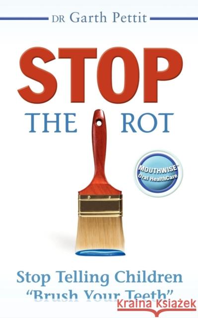 Stop the Rot: Stop Telling Children Brush Your Teeth Pettit, Garth 9781600375422 Morgan James Publishing - książka