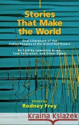 Stories That Make the World, Volume 218: Oral Literature of the Indian Peoples of the Inland Northwest Frey, Rodney 9780806131313 University of Oklahoma Press - książka