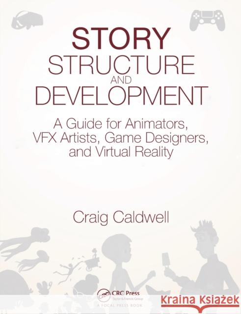 Story Structure and Development: A Guide for Animators, Vfx Artists, Game Designers, and Virtual Reality Craig Caldwell 9781498781732 CRC Press - książka