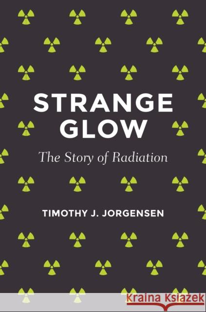 Strange Glow: The Story of Radiation Jorgensen, Timothy J. 9780691165035 John Wiley & Sons - książka