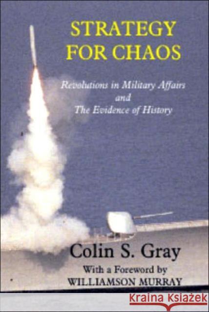 Strategy for Chaos: Revolutions in Military Affairs and the Evidence of History Gray, Colin 9780714651866 Frank Cass Publishers - książka