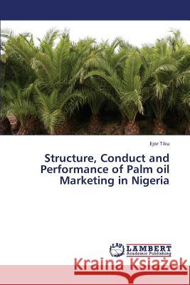 Structure, Conduct and Performance of Palm Oil Marketing in Nigeria Tiku Ejor 9783659344114 LAP Lambert Academic Publishing - książka