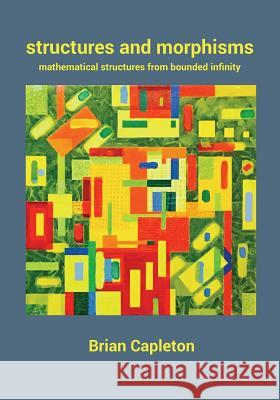 Structures and Morphisms: Mathematical Structures from Bounded Infinity Brian Capleton 9780993537240 Amarilli Books - książka
