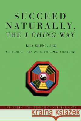 Succeed Naturally, the I Ching Way: Unraveling the Wisdom of Natural Laws Chung, Lily 9780595478057 iUniverse - książka