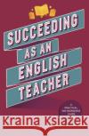 Succeeding as an English Teacher: The ultimate guide to teaching secondary English Lyndsay Bawden 9781472989413 Bloomsbury Publishing PLC