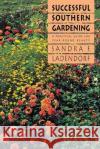 Successful Southern Gardening: A Practical Guide for Year-Round Beauty Ladendorf, Sandra F. 9780807842416 University of North Carolina Press