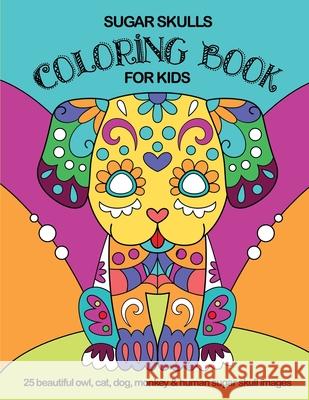 Sugar Skulls Coloring Book For Kids: 25 Beautiful Owl, Cat, Dog, Monkey and Human Sugar Skull Images Frijolitos Coloring Books 9781695984561 Independently Published - książka