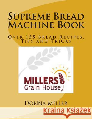 Supreme Bread Machine Book: Over155 Bread Recipes, Tips and Tricks Donna L. Miller 9781480256606 Createspace - książka