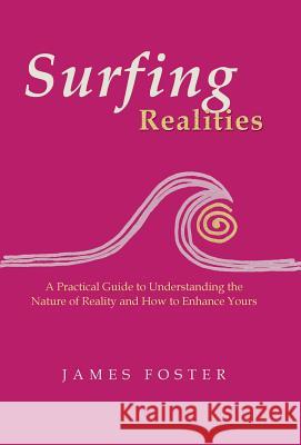Surfing Realities: A Practical Guide to Understanding the Nature of Reality and How to Enhance Yours Foster, James 9781452577661 Balboa Press - książka