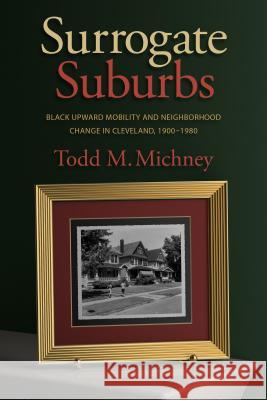 Surrogate Suburbs: Black Upward Mobility and Neighborhood Change in Cleveland, 1900-1980 Todd Michney 9781469631943 University of North Carolina Press - książka