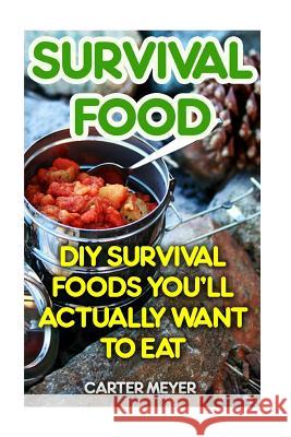 Survival Food: DIY Survival Foods You'll Actually Want To Eat Meyer, Carter 9781544093178 Createspace Independent Publishing Platform - książka