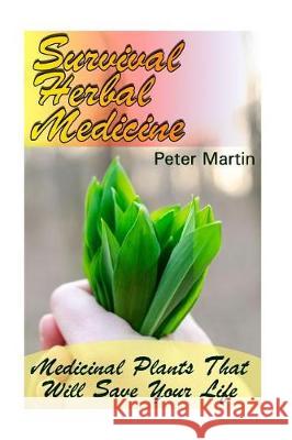 Survival Herbal Medicine: Medicinal Plants That Will Save Your Life: (Herbal Medicine, Medicinal Herbs) Peter Martin 9781974668656 Createspace Independent Publishing Platform - książka