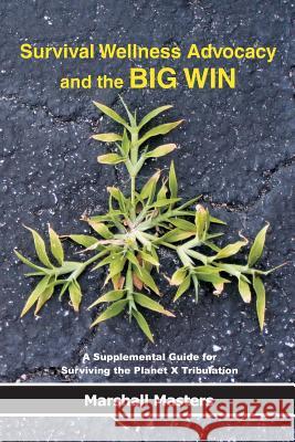 Survival Wellness Advocacy and the BIG WIN: A Supplemental Guide for Surviving the Planet X Tribulation Masters, Marshall 9781542447966 Createspace Independent Publishing Platform - książka