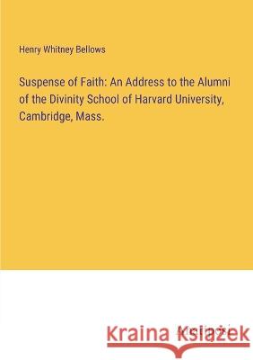 Suspense of Faith: An Address to the Alumni of the Divinity School of Harvard University, Cambridge, Mass. Henry Whitney Bellows   9783382328887 Anatiposi Verlag - książka
