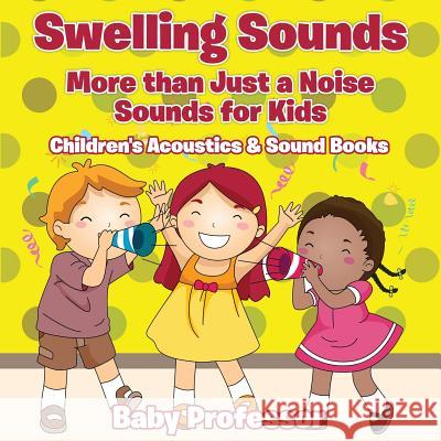 Swelling Sounds: More than Just a Noise - Sounds for Kids - Children's Acoustics & Sound Books Baby Professor 9781683268567 Baby Professor - książka