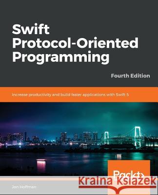 Swift 5 Protocol Oriented Programming-- Fourth Edition Jon Hoffman 9781789349023 Packt Publishing - książka