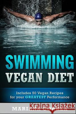 SWIMMING VEGAN Diet: Includes 50 Vegan Recipes for your GREATEST Performance Correa, Mariana 9781523812790 Createspace Independent Publishing Platform - książka