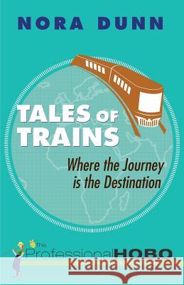 Tales of Trains: Where the Journey is the Destination The Professional Hobo Nora Dunn 9781500672461 Createspace Independent Publishing Platform - książka