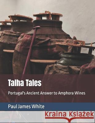 Talha Tales: Portugal's Ancient Answer to Amphora Wines Paul James White, Jennifer Leigh Mortimer 9781739195809 White Ridgeway - książka