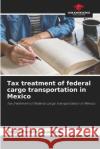 Tax treatment of federal cargo transportation in Mexico Angel Peruch 9786204114484 Our Knowledge Publishing