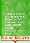 Taxing Choices for Managing Natural Resources, the Environment, and Global Climate Change: Fiscal Systems Reform Perspectives  9783031226052 Palgrave MacMillan
