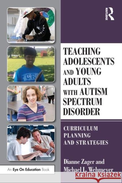 Teaching Adolescents and Young Adults with Autism Spectrum Disorder: Curriculum Planning and Strategies Michael Wehmeyer Dianne Zager 9780815379478 Routledge - książka