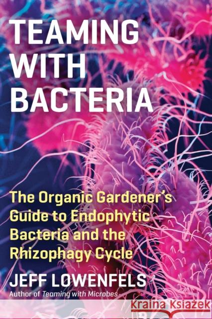 Teaming with Bacteria: The Organic Gardener’s Guide to Endophytic Bacteria and the Rhizophagy Cycle Jeff Lowenfels 9781643261393 Timber Press (OR) - książka