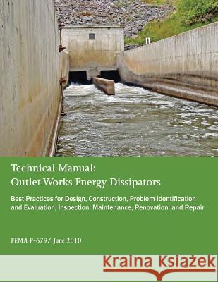 Technical Manual: Outlet Works Energy Dissipators: Best Practices for Design, Construction, Problem Identification and Evaluation, Inspe Federal Emergency Management Agency 9781508751687 Createspace - książka
