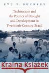 Technocrats and the Politics of Drought and Development in Twentieth-Century Brazil Eve Buckley 9781469634296 University of North Carolina Press