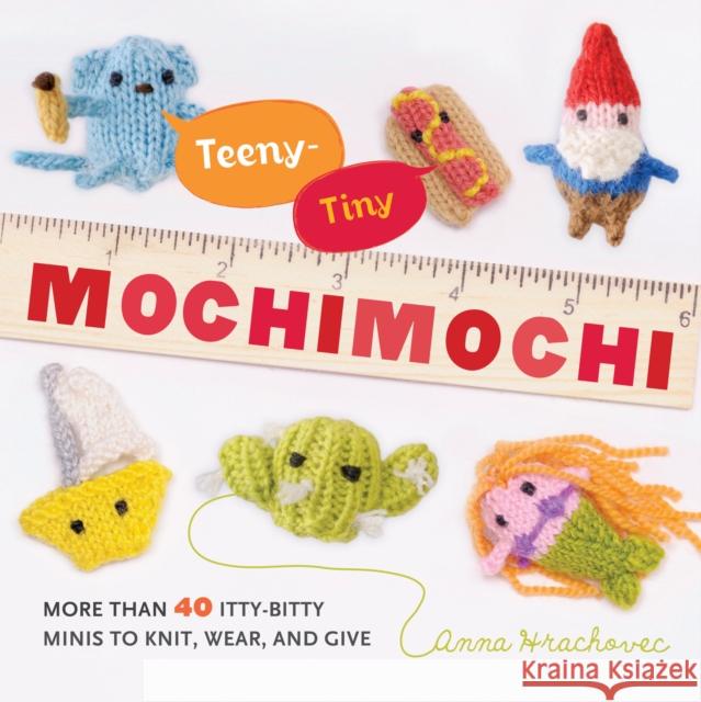 Teeny-Tiny Mochimochi: More Than 40 Itty-Bitty Minis to Knit, Wear, and Give Hrachovec, Anna 9780823026920  - książka
