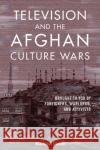 Television and the Afghan Culture Wars: Brought to You by Foreigners, Warlords, and Activists Osman, Wazhmah 9780252085451 University of Illinois Press